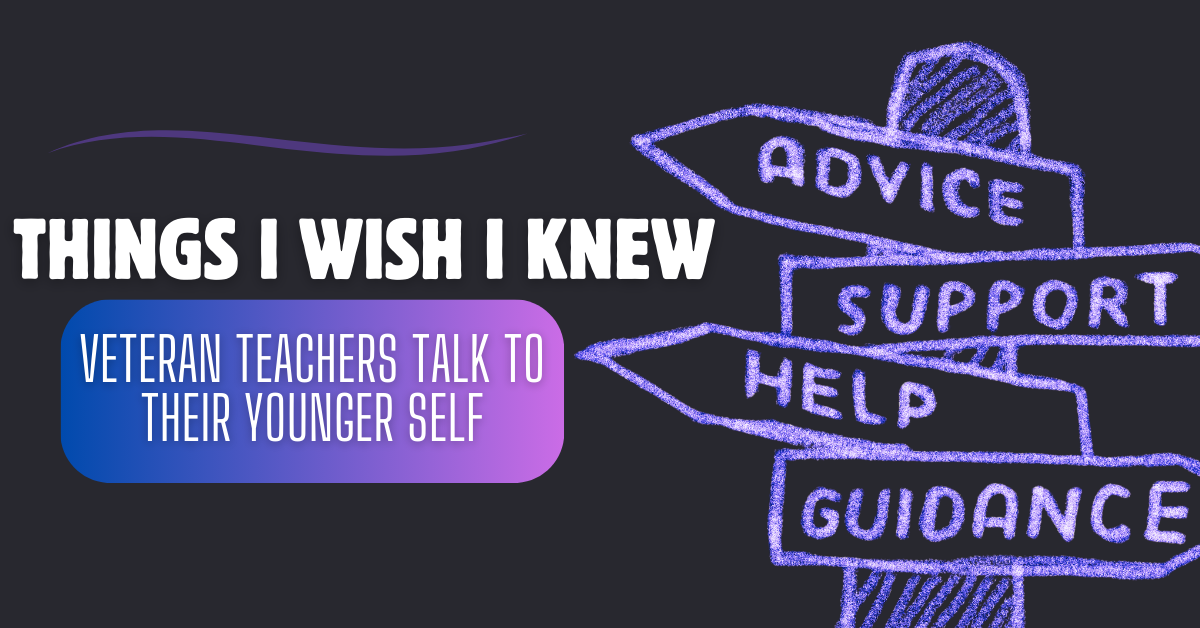 Things I Wish I Knew: Veteran Teachers Talk to Their Younger Self