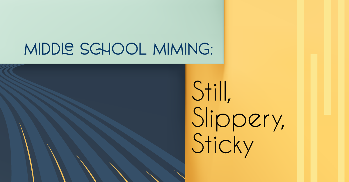 Middle School Miming: Still, Slippery, Sticky